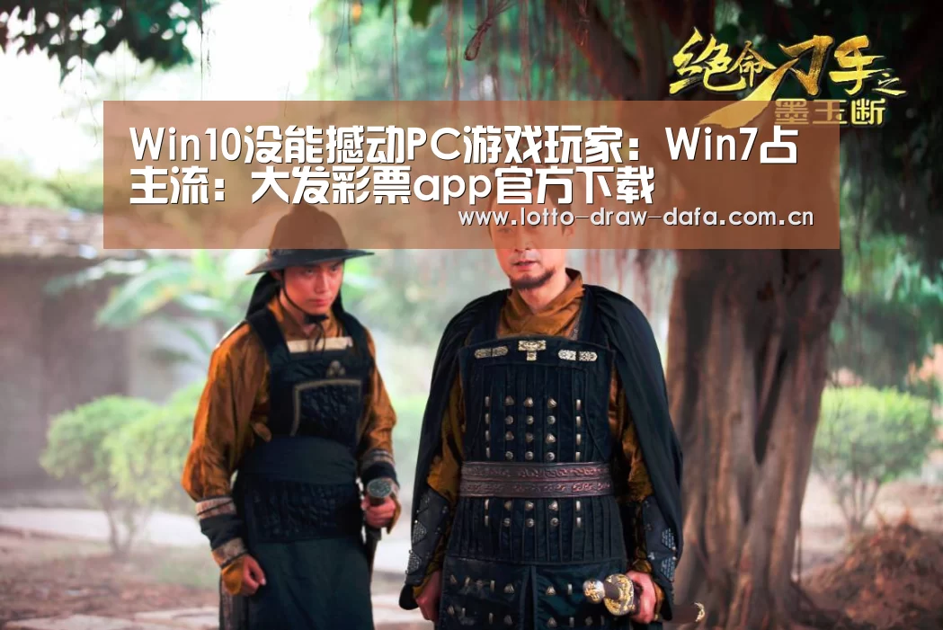 Win10没能撼动PC游戏玩家:Win7占主流:大发彩票app官方下载(图1) 大发彩票app官方下载