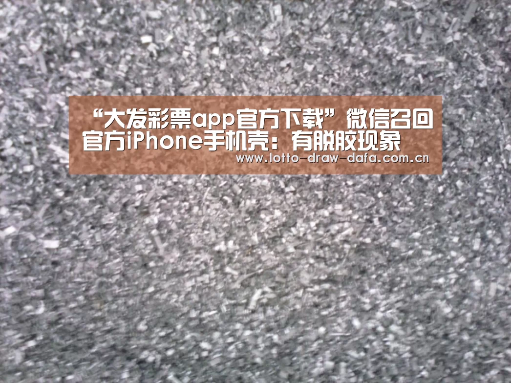 “大发彩票app官方下载”微信召回官方iPhone手机壳:有脱胶现象(图2) 大发彩票app官方下载